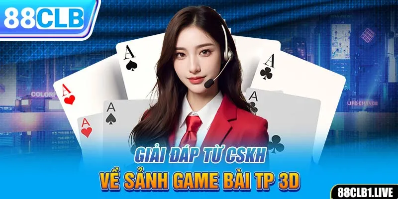 Giải đáp từ CSKH về sảnh game bài TP 3D