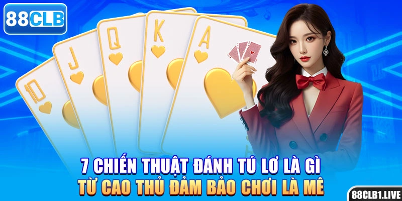 7 chiến thuật đánh tú lơ là gì từ cao thủ đảm bảo chơi là mê