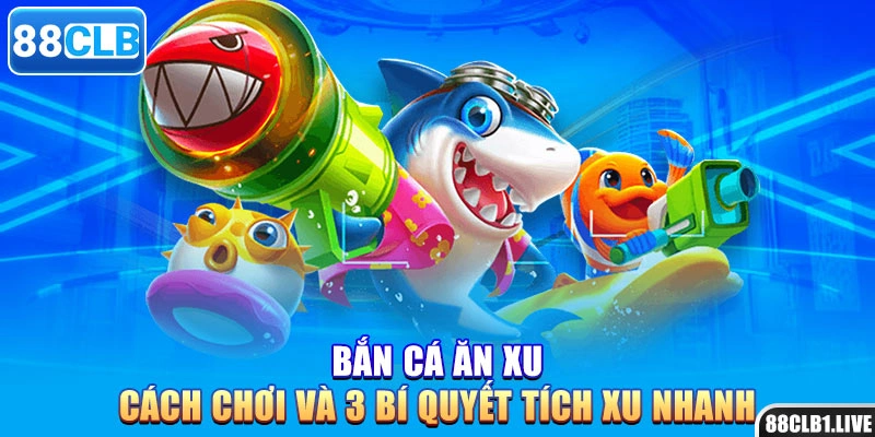Bắn Cá Ăn Xu - Cách Chơi Và 3 Bí Quyết Tích Xu Nhanh