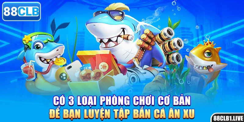 Có 3 loại phòng chơi cơ bản để bạn luyện tập bắn cá ăn xu