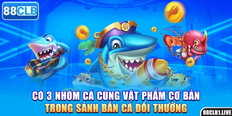 Có 3 nhóm cá cùng vật phẩm cơ bản trong sảnh bắn cá đổi thưởng