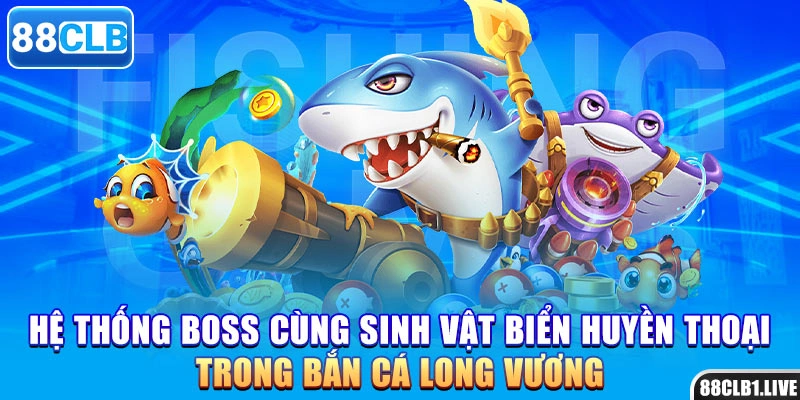 Hệ thống boss cùng sinh vật biển huyền thoại trong bắn cá Long Vương