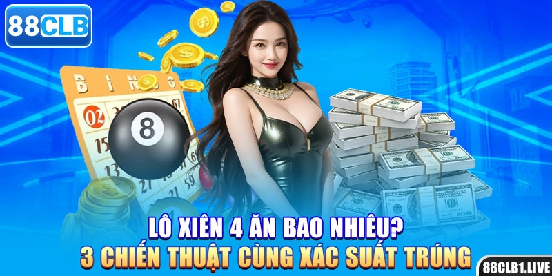 Lô Xiên 4 Ăn Bao Nhiêu? 3 Chiến Thuật Cùng Xác Suất Trúng