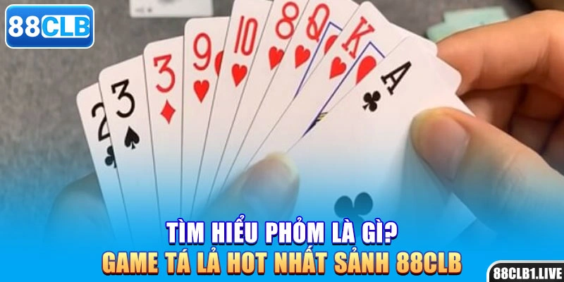 Tìm hiểu phỏm là gì? Game tá lả hot nhất sảnh 88CLB